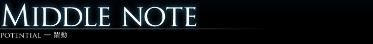 MIDDLE NOTE
POTENTIAL―躍動
