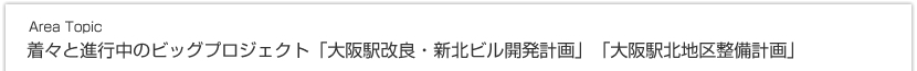 Area Topic 着々と進行中のビッグプロジェクト「大阪駅改良・新北ビル開発計画」「大阪駅北地区整備計画」